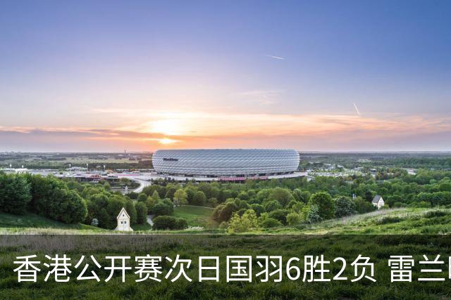 香港公开赛次日国羽6胜2负 雷兰曦韩悦晋级16强