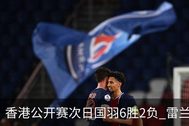 香港公开赛次日国羽6胜2负 雷兰曦韩悦晋级16强