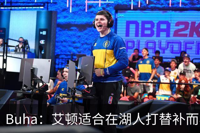 Buha：艾顿适合在湖人打替补而非首发 湖人需引入能防文班大个子